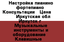 Настройка пианино фортепиано. Консультации › Цена ­ 1 600 - Иркутская обл., Иркутск г. Музыкальные инструменты и оборудование » Клавишные   